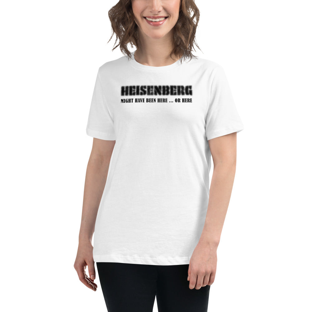 Women's Relaxed T-Shirt - Heisenberg Might Have Been Here or Here.