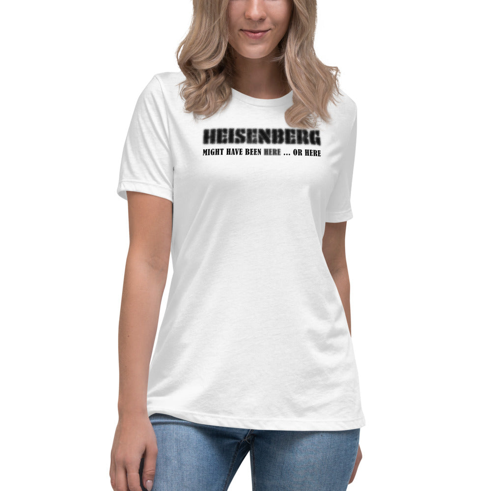 Women's Relaxed T-Shirt - Heisenberg Might Have Been Here or Here.