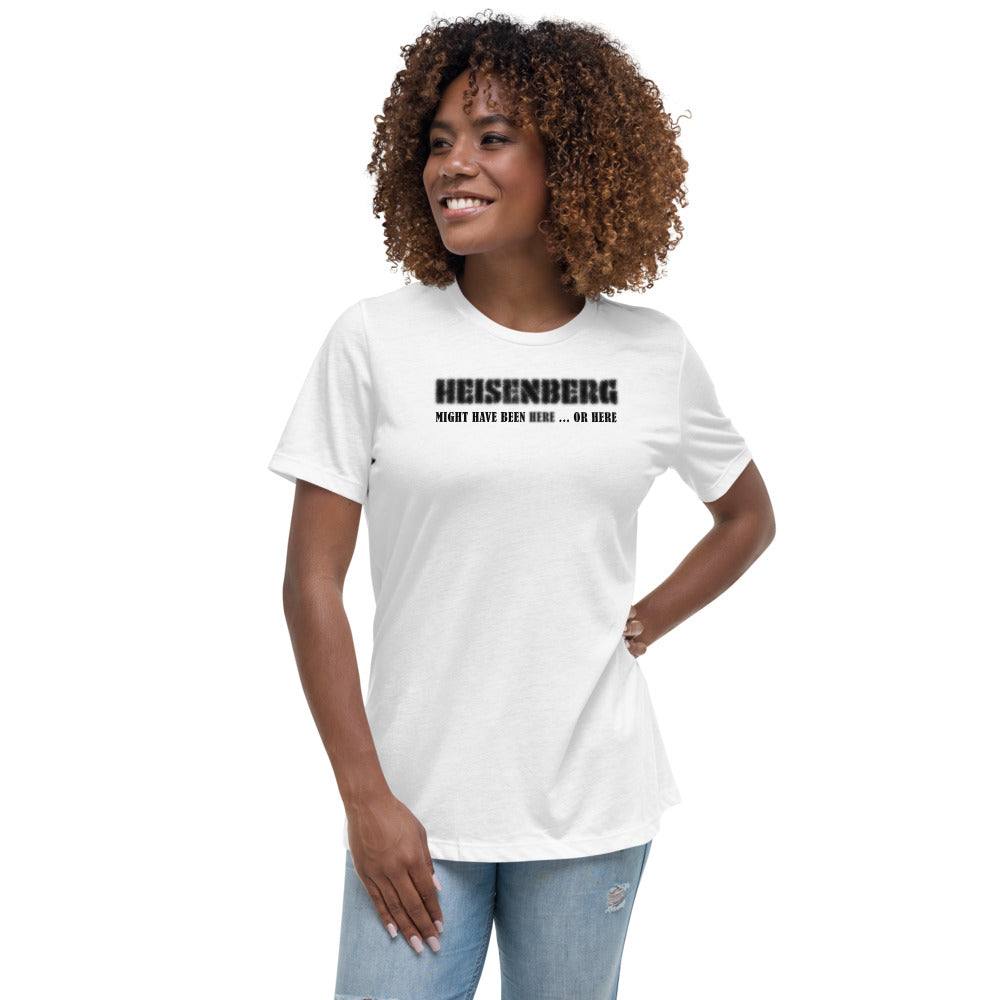 Women's Relaxed T-Shirt - Heisenberg Might Have Been Here or Here.
